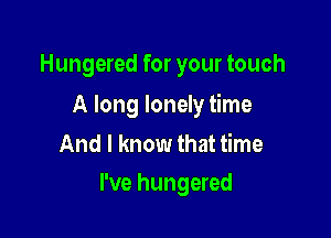 Hungered for your touch

A long lonely time

And I know that time
I've hungered