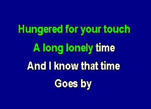 Hungered for your touch

A long lonely time

And I know that time
Goes by