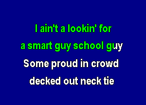 I ain't a lookin' for
a smart guy school guy

Some proud in crowd

decked out neck tie