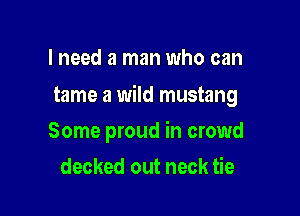 I need a man who can

tame a wild mustang

Some proud in crowd
decked out neck tie