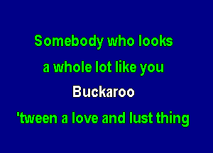 Somebody who looks

a whole lot like you

Buckaroo
'tween a love and lust thing