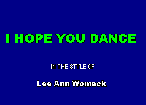 ll IHIOIPIE YOU DANCE

IN THE STYLE 0F

Lee Ann Womack