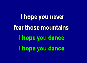 I hope you never

fear those mountains
I hope you dance

lhope you dance