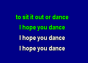 to sit it out or dance
I hope you dance

I hope you dance

I hope you dance