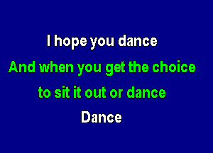 I hope you dance

And when you get the choice

to sit it out or dance
Dance