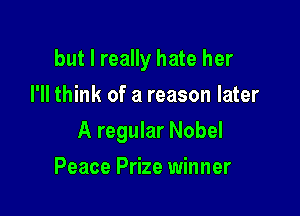 but I really hate her
I'll think of a reason later

A regular Nobel

Peace Prize winner