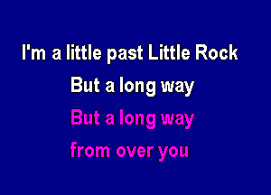 I'm a little past Little Rock
But a long way