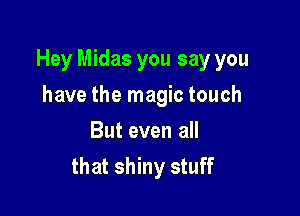 Hey Midas you say you

have the magic touch
But even all
that shiny stuff