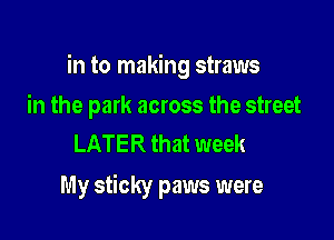 in to making straws

in the park across the street
LATER that week

My sticky paws were