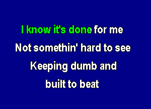 I know it's done for me
Not somethin' hard to see

Keeping dumb and
built to beat