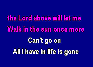 Can't go on

All I have in life is gone