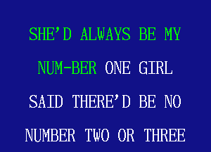 SHED ALWAYS BE MY
NUM-BER ONE GIRL
SAID THERED BE NO
NUMBER TWO 0R THREE