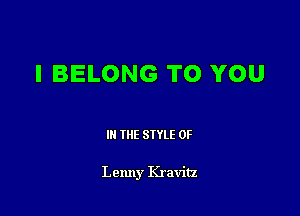 I BELONG TO YOU

III THE SIYLE 0F

Lenny Kravitz