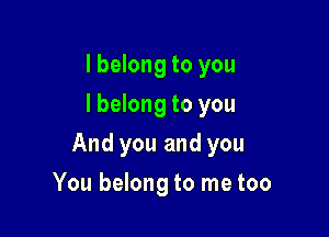I belong to you
I belong to you

And you and you

You belong to me too
