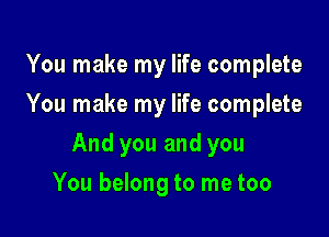 You make my life complete
You make my life complete

And you and you

You belong to me too