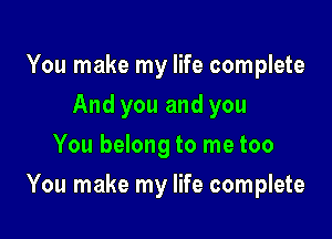 You make my life complete
And you and you
You belong to me too

You make my life complete