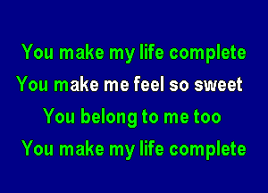 You make my life complete
You make me feel so sweet
You belong to me too
You make my life complete