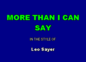 MORE THAN ll CAN
SAY

IN THE STYLE 0F

Leo Sayer