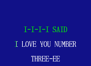I-I-I-I SAID
I LOVE YOU NUMBER

THREE-EE l