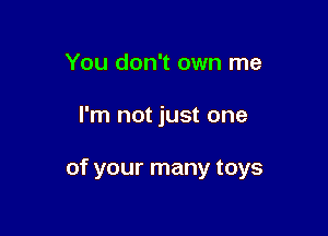 You don't own me

I'm not just one

of your many toys
