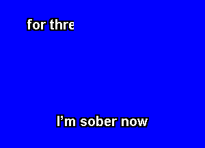 Pm sober now
