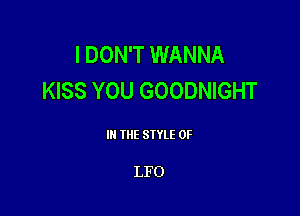 I DON'T WANNA
KISS YOU GOODNIGHT

III THE SIYLE 0F

LFO