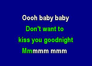 Oooh baby baby
Don't want to

kiss you goodnight

Mmmmm mmm