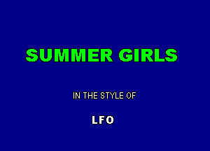 SUMMER GIIIRILS

IN THE STYLE 0F

LFO