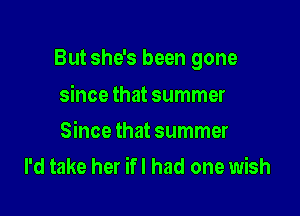 But she's been gone

since that summer
Since that summer
I'd take her ifl had one wish