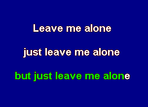 Leave me alone

just leave me alone

but just leave me alone