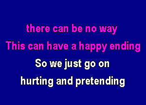 So we just go on

hurting and pretending