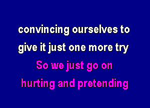 convincing ourselves to

give it just one more try