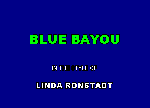 BILUIE BAYOU

IN THE STYLE 0F

LINDA RONSTADT