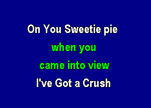 On You Sweetie pie

when you
came into view
I've Got a Crush