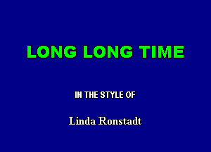 LONG LONG TIME

III THE SIYLE 0F

Linda Ronstadt