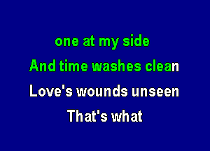 one at my side

And time washes clean
Love's wounds unseen
That's what