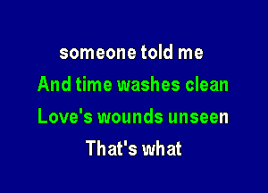 someone told me
And time washes clean

Love's wounds unseen
That's what