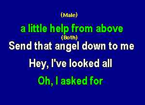 (Male)

a little help from above

(Both)

Send that angel down to me

Hey, I've looked all
Oh, I asked for