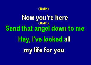 (Both)

Now you're here

(Both)

Send that angel down to me
Hey, I've looked all

my life for you