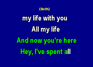 (Both)
my life with you
All my life
And now you're here

Hey, I've spent all