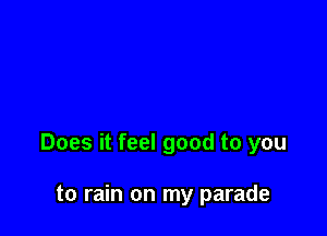 Does it feel good to you

to rain on my parade