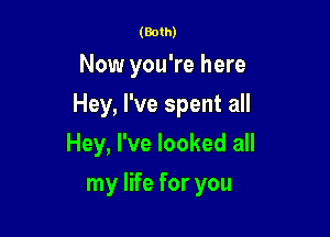 (Both)

Now you're here

Hey, I've spent all

Hey, I've looked all
my life for you