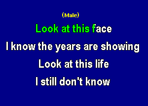 (Male)

Look at this face

I know the years are showing

Look at this life
I still don't know