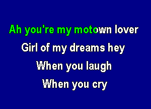 Ah you're my motown lover
Girl of my dreams hey

When you laugh

When you cry