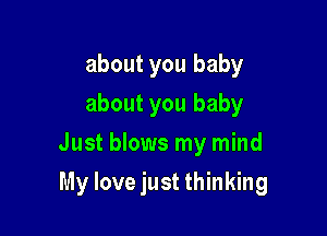 about you baby
about you baby
Just blows my mind

My love just thinking