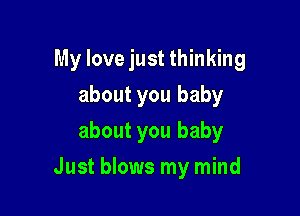 My love just thinking

about you baby
about you baby
Just blows my mind