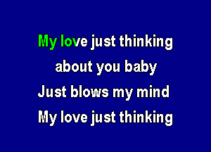 My love just thinking
about you baby
Just blows my mind

My love just thinking