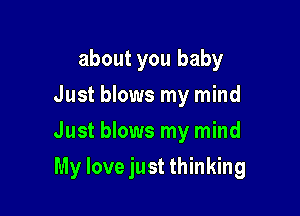 about you baby
Just blows my mind
Just blows my mind

My love just thinking