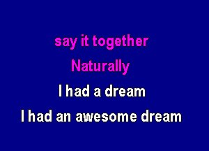 I had a dream

I had an awesome dream