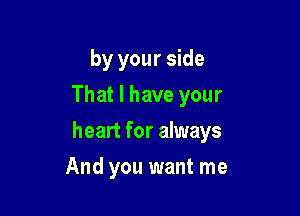 by your side
That I have your

heart for always

And you want me